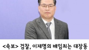 <속보>   검찰, 이재명의 배임죄는 대장동보다 백현동 사건이 더 치명적! 