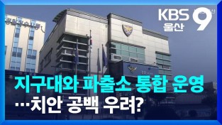 경남 지구대·파출소 통합, 33개 줄어든다… 치안 공백 우려 커져